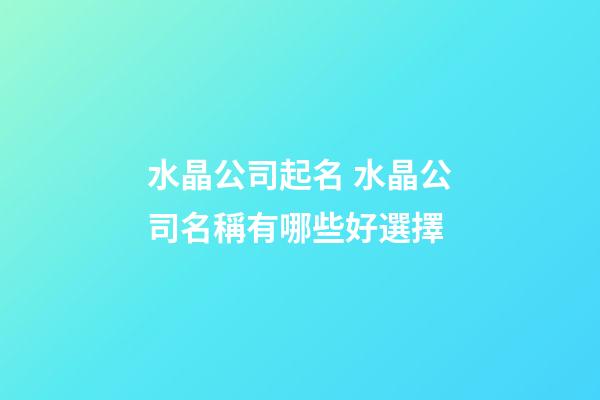 水晶公司起名 水晶公司名稱有哪些好選擇-第1張-公司起名-玄機派